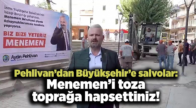 Pehlivan’dan Büyükşehir’e salvolar: Menemen’i toza toprağa hapsettiniz!