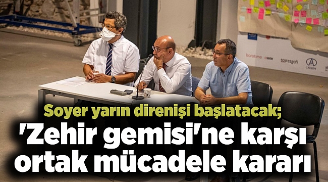 Soyer yarın direnişi başlatacak; 'Zehir gemisi'ne karşı ortak mücadele kararı
