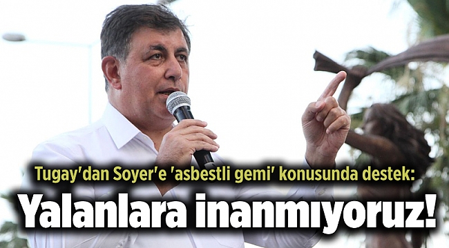 Tugay'dan Soyer'e 'asbestli gemi' konusunda destek: Yalanlara inanmıyoruz!