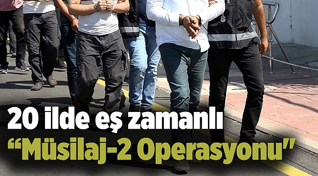 20 ilde "Müsilaj-2 Operasyonu"
