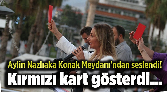 Aylin Nazlıaka Konak Meydanı'ndan seslendi! Kırmızı kart gösterdi...