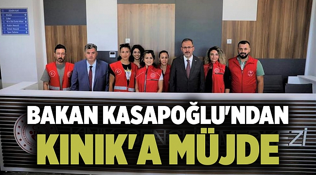 BAKAN KASAPOĞLU'NDAN KINIK'A MÜJDE