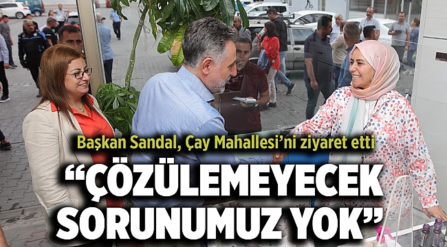 Başkan Sandal, Çay Mahallesi’ni ziyaret etti