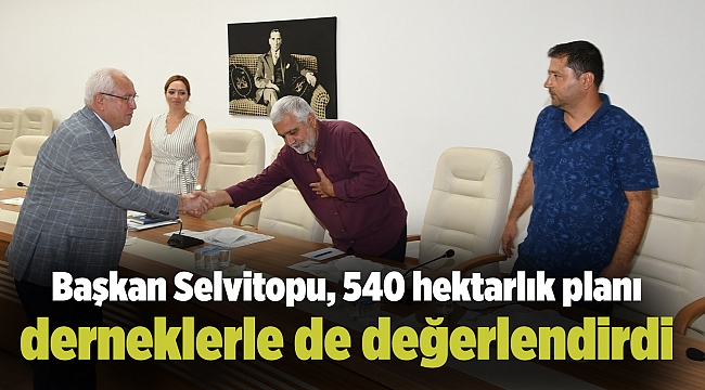 Başkan Selvitopu, 540 hektarlık planı derneklerle de değerlendirdi