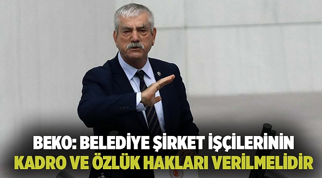 Beko: Belediye şirket işçilerinin kadro ve özlük hakları verilmelidir