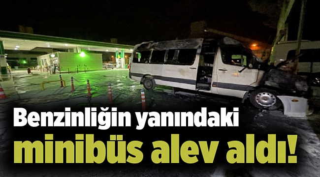 Benzinliğin yanındaki minibüs alev aldı!