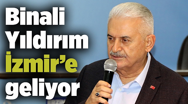 Binali Yıldırım İzmir’e geliyor