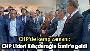 CHP’de kamp zamanı: CHP Lideri Kılıçdaroğlu İzmir’e geldi