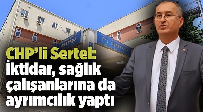 CHP’li Sertel: İktidar, sağlık çalışanlarına da ayrımcılık yaptı