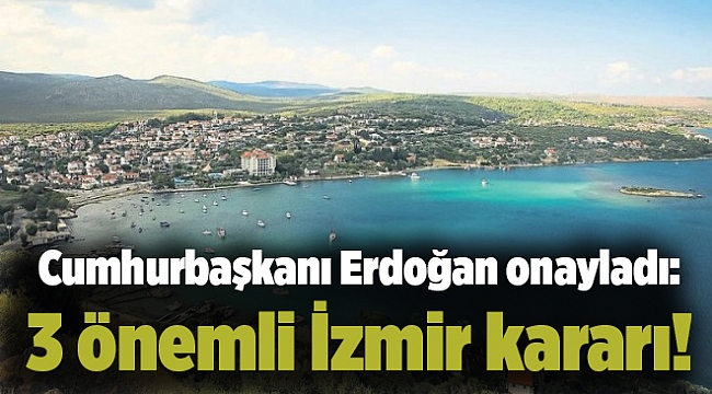 Cumhurbaşkanı Erdoğan onayladı: 3 önemli İzmir kararı!