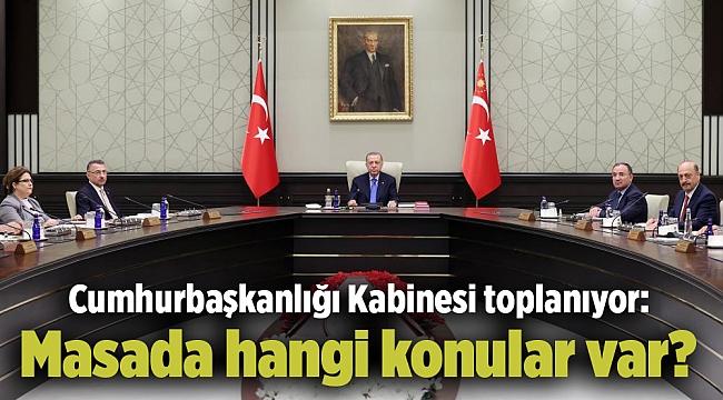Cumhurbaşkanlığı Kabinesi toplanıyor: Masada hangi konular var?