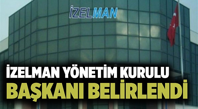 İZELMAN Yönetim Kurulu Başkanı belirlendi