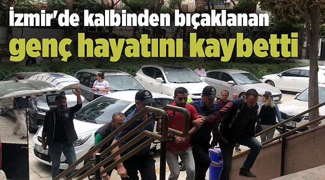 İzmir'de kalbinden bıçaklanan genç hayatını kaybetti