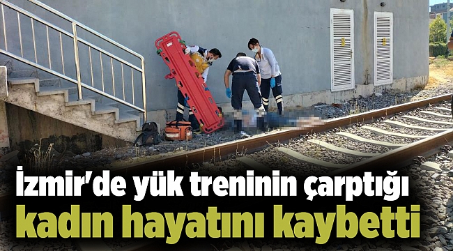 İzmir&#039;de yük treninin çarptığı kadın hayatını kaybetti