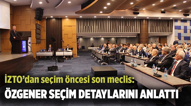 İZTO’dan seçim öncesi son meclis
