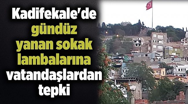 Kadifekale&#039;de gündüz yanan sokak lambalarına tepki