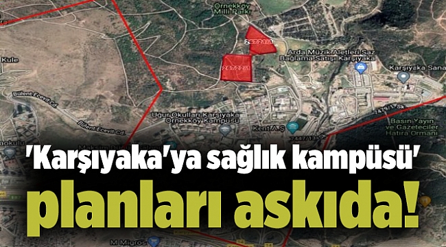 'Karşıyaka'ya sağlık kampüsü' planları askıda!