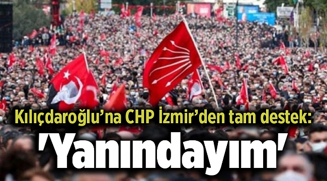 Kılıçdaroğlu’na CHP İzmir’den tam destek: 'Yanındayım'