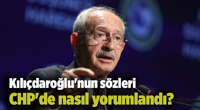 Kılıçdaroğlu'nun sözleri CHP'de nasıl yorumlandı?