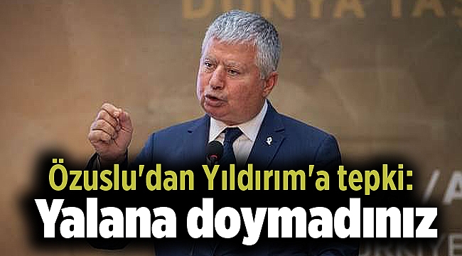 Özuslu'dan Yıldırım'a tepki: Yalana doymadınız