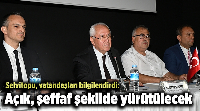 Selvitopu, vatandaşları bilgilendirdi: Açık, şeffaf şekilde yürütülecek