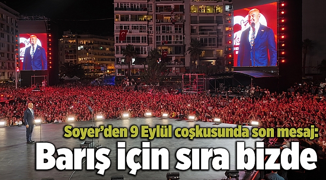 Soyer&#039;den 9 Eylül coşkusunda son mesaj: Barış için sıra bizde