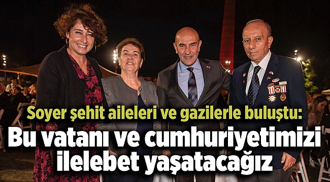 Soyer şehit aileleri ve gazilerle buluştu: Bu vatanı ve cumhuriyetimizi ilelebet yaşatacağız