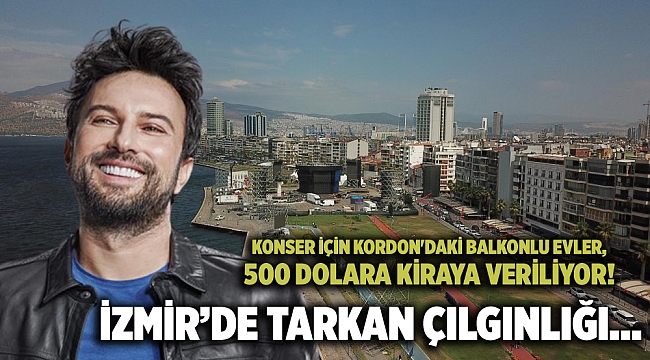 Tarkan çılgınlığı... Konser için Kordon&#039;daki balkonlu evler, 500 dolara kiraya veriliyor!