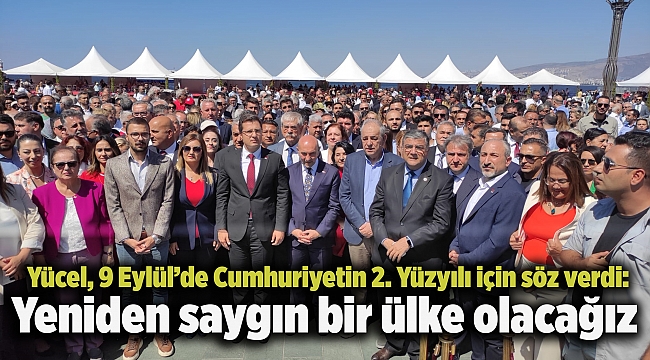 Yücel, 9 Eylül’de Cumhuriyetin 2. Yüzyılı için söz verdi: Yeniden saygın bir ülke olacağız