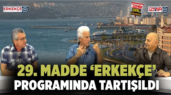 29. MADDE ‘ERKEKÇE’ PROGRAMINDA TARTIŞILDI
