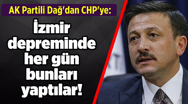 AK Partili Dağ&#039;dan CHP&#039;ye: İzmir depreminde her gün bunları yaptılar!