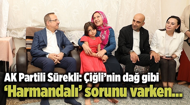 AK Partili Sürekli: Çiğli’nin dağ gibi ‘Harmandalı’ sorunu varken…