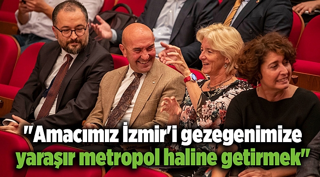 "Amacımız İzmir'i gezegenimize yaraşır metropol haline getirmek"