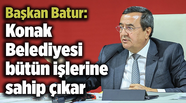 Başkan Batur: Konak Belediyesi bütün işlerine sahip çıkar
