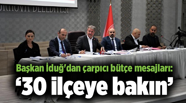 Başkan İduğ'dan çarpıcı bütçe mesajları: 30 ilçeye bakın...
