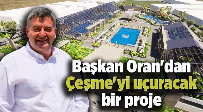 Başkan Oran'dan Çeşme'yi uçuracak bir proje