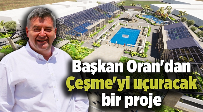 Başkan Oran&#039;dan Çeşme&#039;yi uçuracak bir proje
