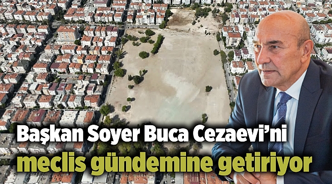 Başkan Soyer Buca Cezaevi’ni meclis gündemine getiriyor