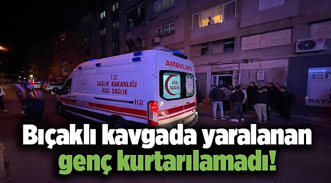 Bıçaklı kavgada yaralanan genç kurtarılamadı!