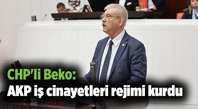 CHP&#039;li Beko: AKP iş cinayetleri rejimi kurdu