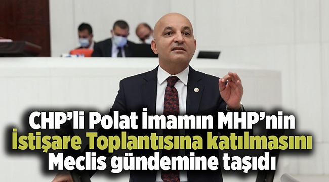 CHP’li Polat İmamın MHP’nin İstişare Toplantısına katılmasını Meclis gündemine taşıdı