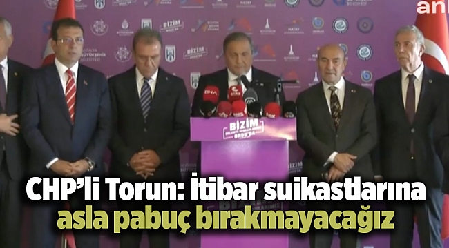 CHP’li Torun: İtibar suikastlarına asla pabuç bırakmayacağız