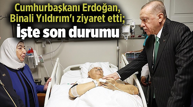 Cumhurbaşkanı Erdoğan, Binali Yıldırım&#039;ı ziyaret etti; İşte son durumu