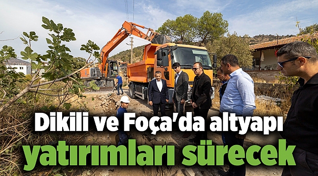 Dikili ve Foça'da altyapı yatırımları sürecek
