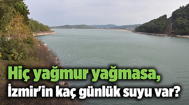Hiç yağmur yağmasa, İzmir'in kaç günlük suyu var?