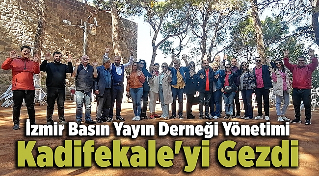 İzmir Basın Yayın Derneği Yönetimi Kadifekale&#039;yi Gezdi