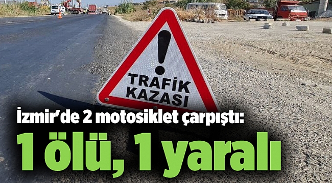 İzmir'de 2 motosiklet çarpıştı: 1 ölü, 1 yaralı