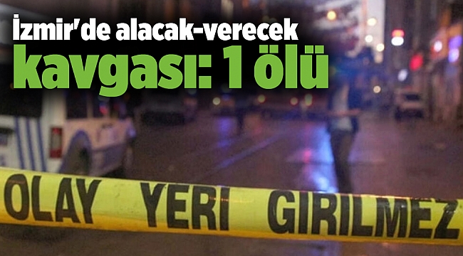 İzmir'de alacak-verecek kavgası: 1 ölü