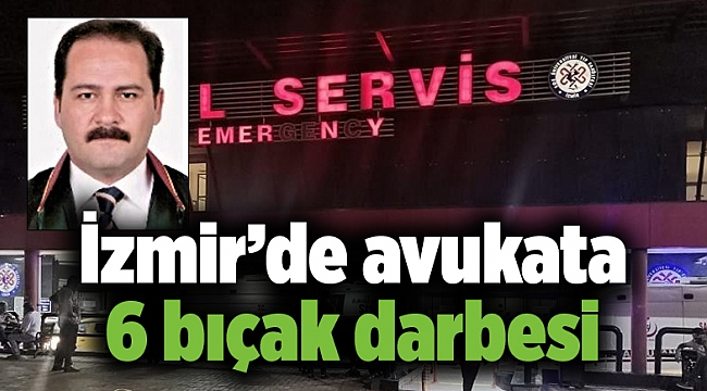 İzmir’de avukata 6 bıçak darbesi