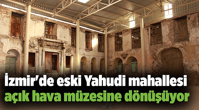İzmir'de eski Yahudi mahallesi açık hava müzesine dönüşüyor